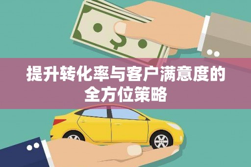 泸西提升转化率与客户满意度的全方位策略