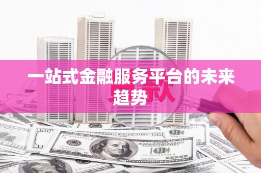 泸西一站式金融服务平台的未来趋势