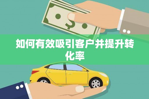 泸西如何有效吸引客户并提升转化率