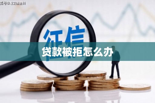 泸西贷款被拒怎么办