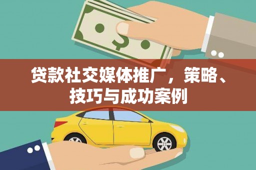 泸西贷款社交媒体推广，策略、技巧与成功案例