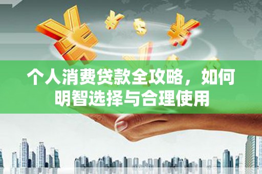 泸西个人消费贷款全攻略，如何明智选择与合理使用