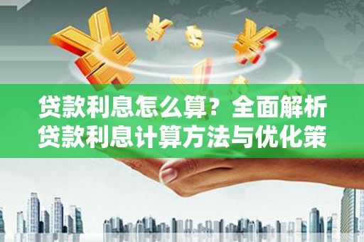 泸西贷款利息怎么算？全面解析贷款利息计算方法与优化策略