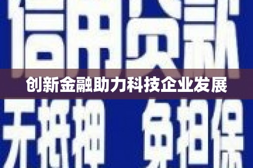 泸西创新金融助力科技企业发展