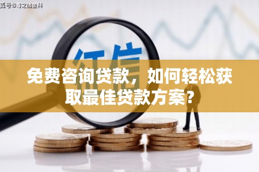 泸西免费咨询贷款，如何轻松获取最佳贷款方案？