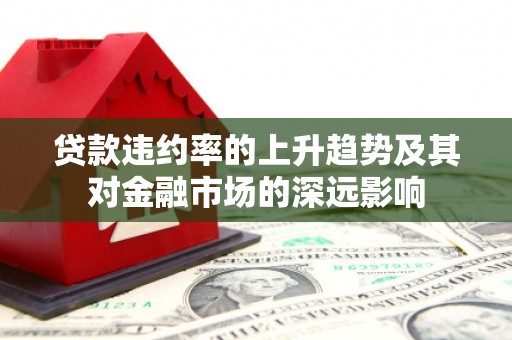 泸西贷款违约率的上升趋势及其对金融市场的深远影响
