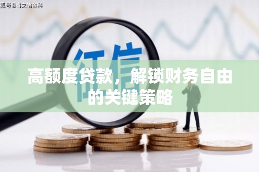 泸西高额度贷款，解锁财务自由的关键策略